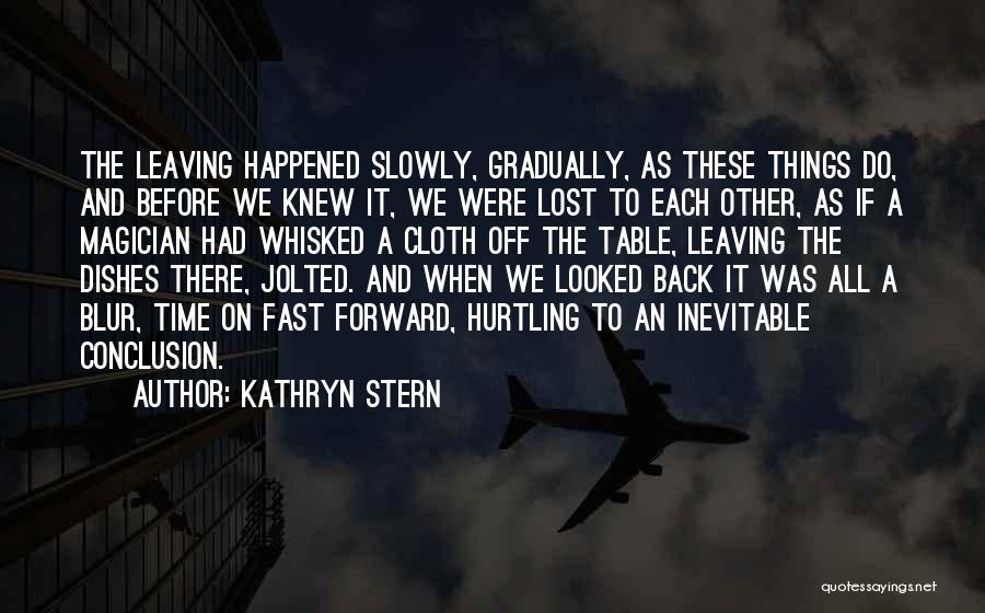 Kathryn Stern Quotes: The Leaving Happened Slowly, Gradually, As These Things Do, And Before We Knew It, We Were Lost To Each Other,