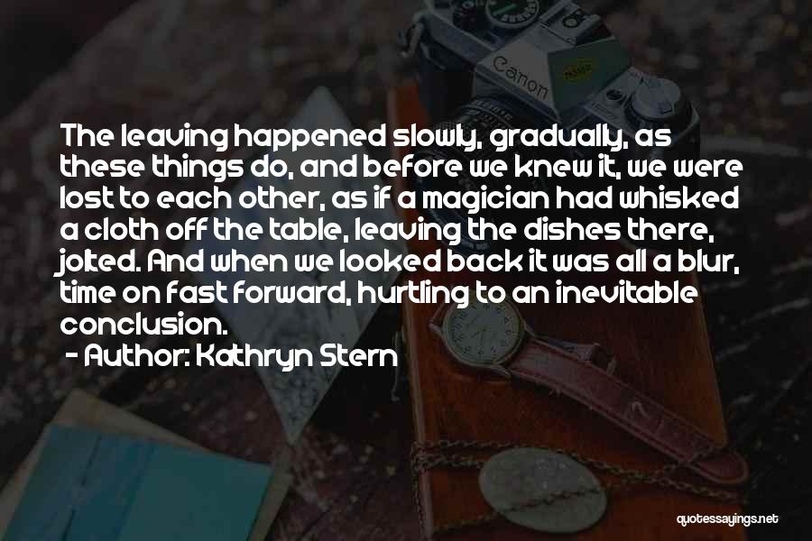 Kathryn Stern Quotes: The Leaving Happened Slowly, Gradually, As These Things Do, And Before We Knew It, We Were Lost To Each Other,