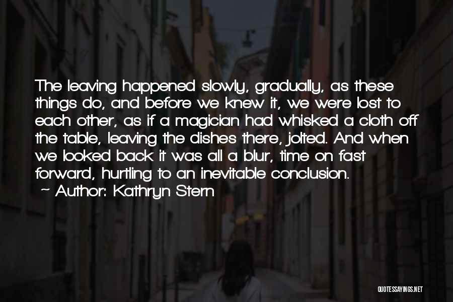 Kathryn Stern Quotes: The Leaving Happened Slowly, Gradually, As These Things Do, And Before We Knew It, We Were Lost To Each Other,