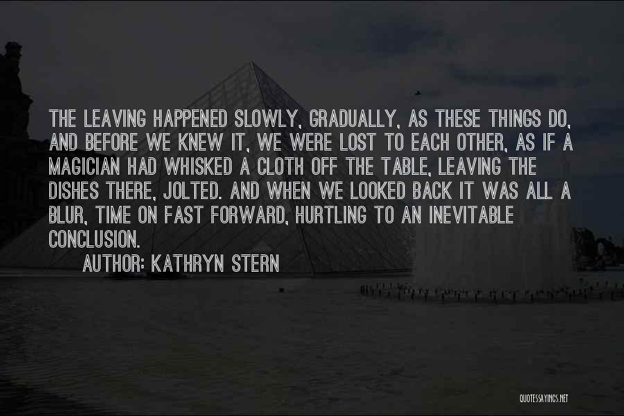 Kathryn Stern Quotes: The Leaving Happened Slowly, Gradually, As These Things Do, And Before We Knew It, We Were Lost To Each Other,