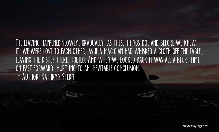 Kathryn Stern Quotes: The Leaving Happened Slowly, Gradually, As These Things Do, And Before We Knew It, We Were Lost To Each Other,