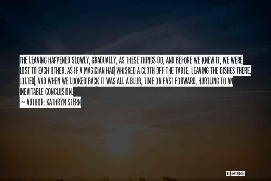 Kathryn Stern Quotes: The Leaving Happened Slowly, Gradually, As These Things Do, And Before We Knew It, We Were Lost To Each Other,