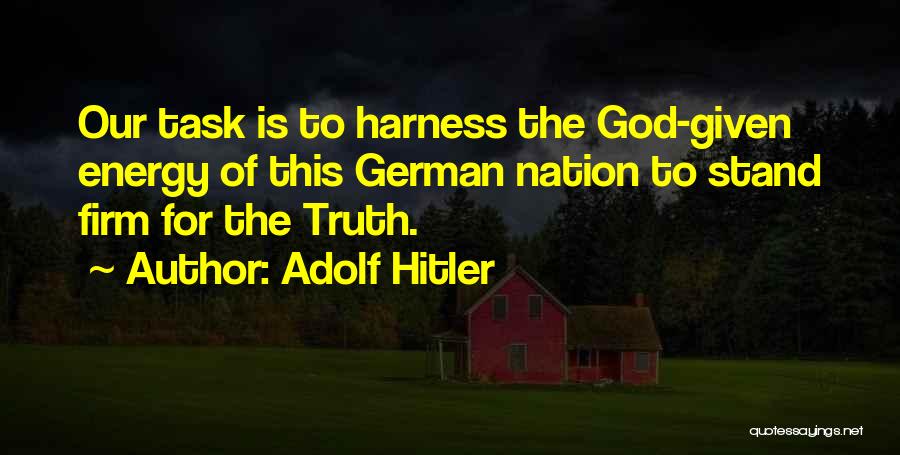Adolf Hitler Quotes: Our Task Is To Harness The God-given Energy Of This German Nation To Stand Firm For The Truth.