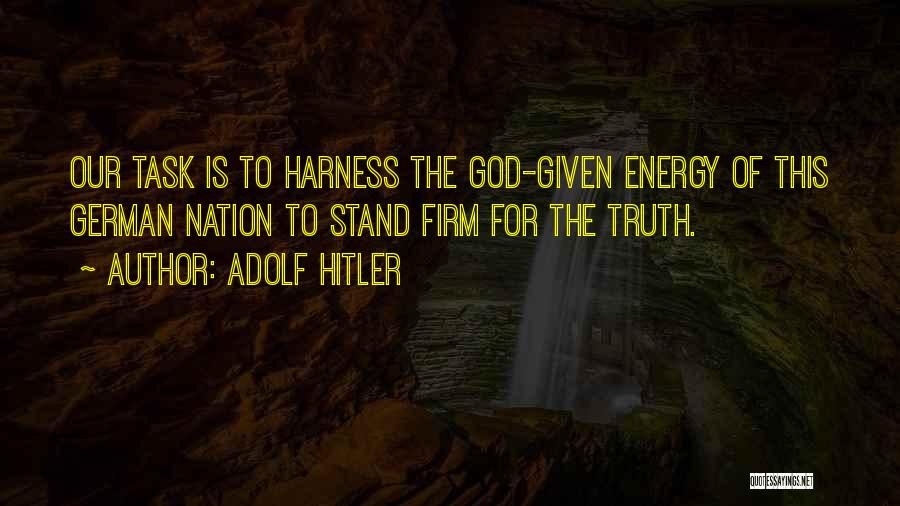 Adolf Hitler Quotes: Our Task Is To Harness The God-given Energy Of This German Nation To Stand Firm For The Truth.