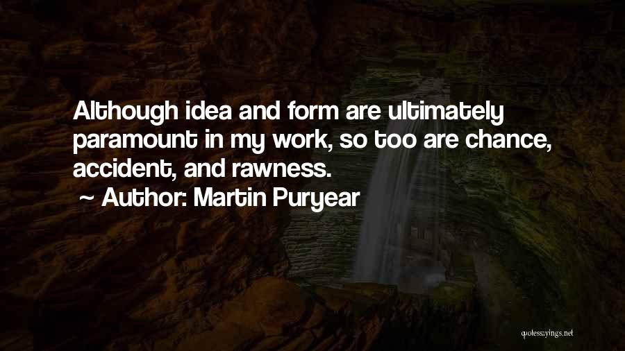 Martin Puryear Quotes: Although Idea And Form Are Ultimately Paramount In My Work, So Too Are Chance, Accident, And Rawness.