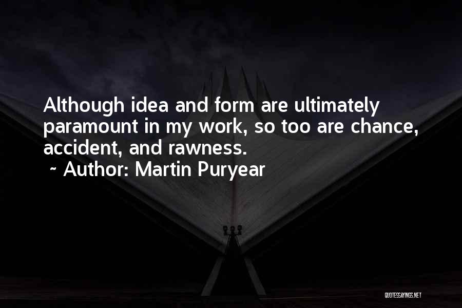 Martin Puryear Quotes: Although Idea And Form Are Ultimately Paramount In My Work, So Too Are Chance, Accident, And Rawness.