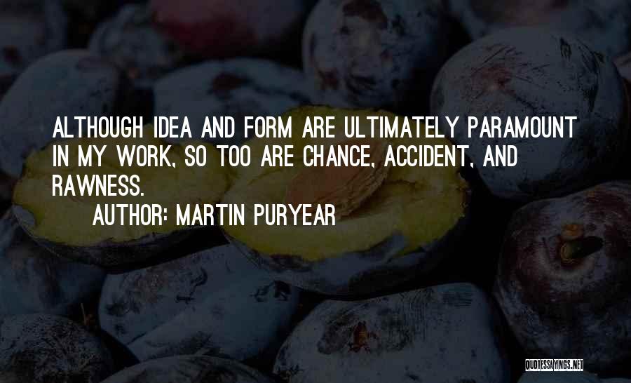 Martin Puryear Quotes: Although Idea And Form Are Ultimately Paramount In My Work, So Too Are Chance, Accident, And Rawness.