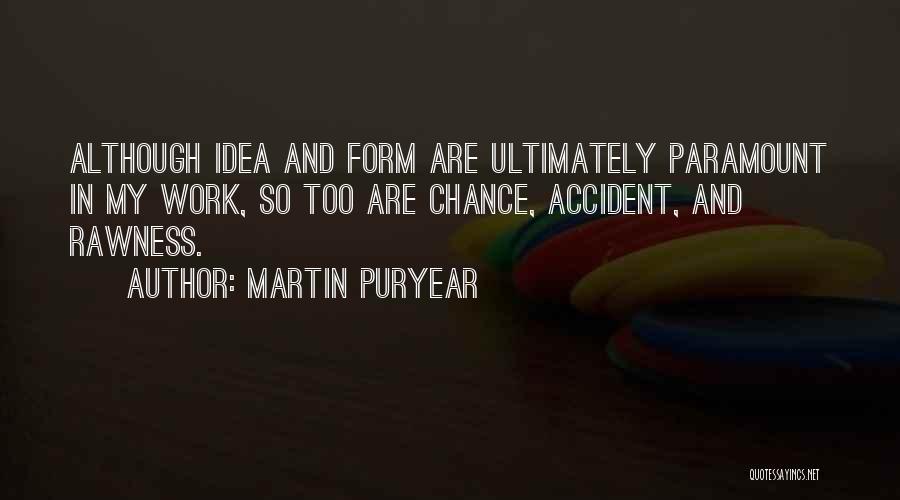 Martin Puryear Quotes: Although Idea And Form Are Ultimately Paramount In My Work, So Too Are Chance, Accident, And Rawness.