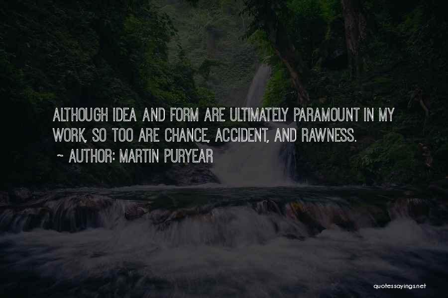Martin Puryear Quotes: Although Idea And Form Are Ultimately Paramount In My Work, So Too Are Chance, Accident, And Rawness.