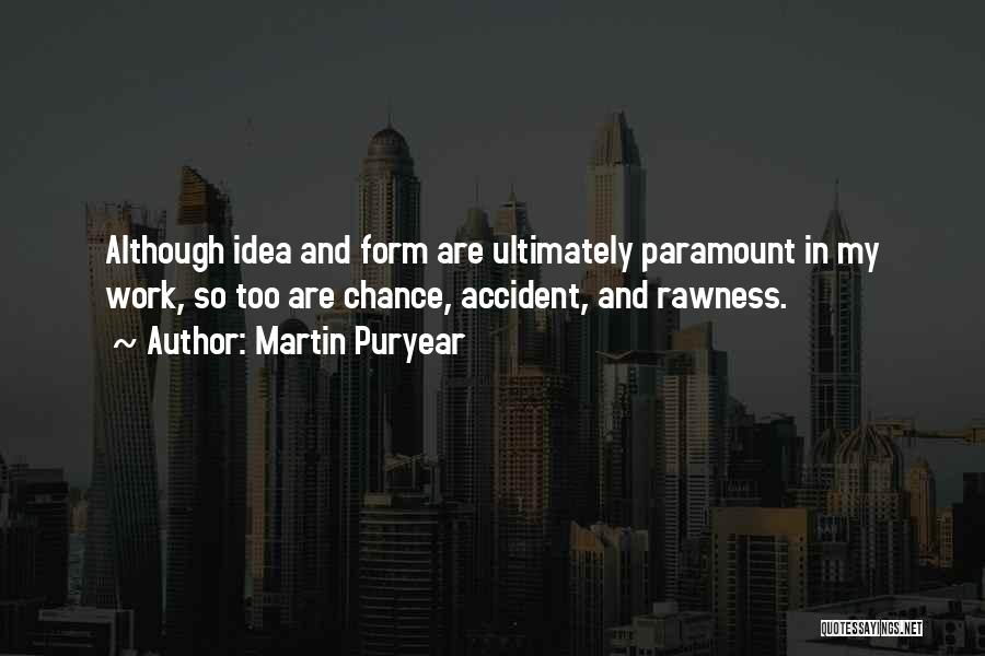 Martin Puryear Quotes: Although Idea And Form Are Ultimately Paramount In My Work, So Too Are Chance, Accident, And Rawness.