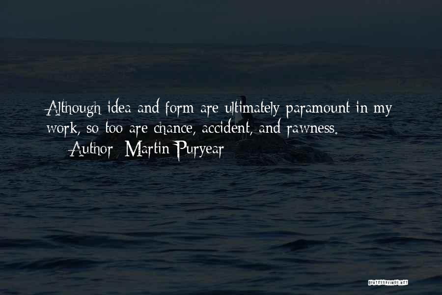 Martin Puryear Quotes: Although Idea And Form Are Ultimately Paramount In My Work, So Too Are Chance, Accident, And Rawness.