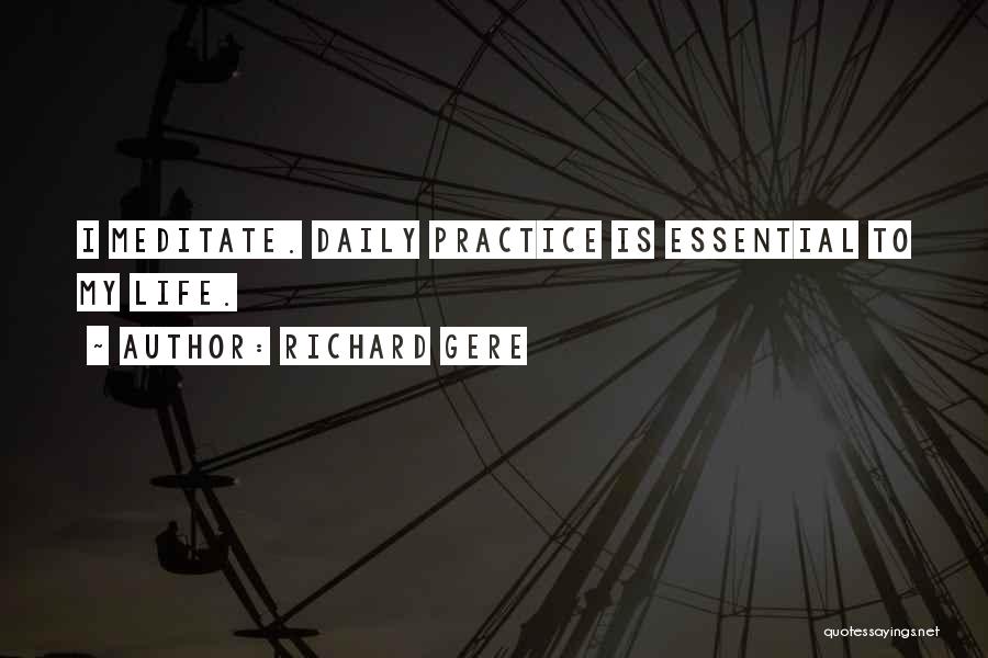 Richard Gere Quotes: I Meditate. Daily Practice Is Essential To My Life.