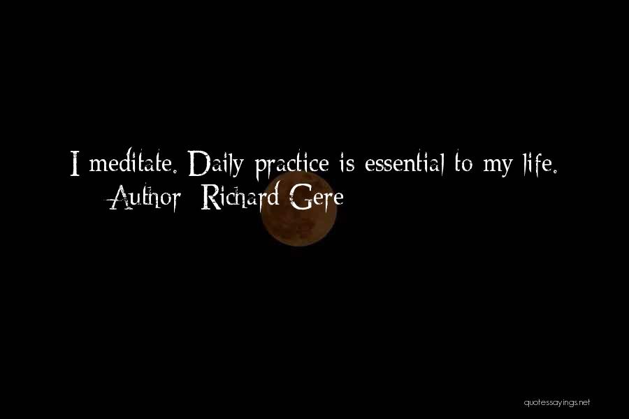 Richard Gere Quotes: I Meditate. Daily Practice Is Essential To My Life.