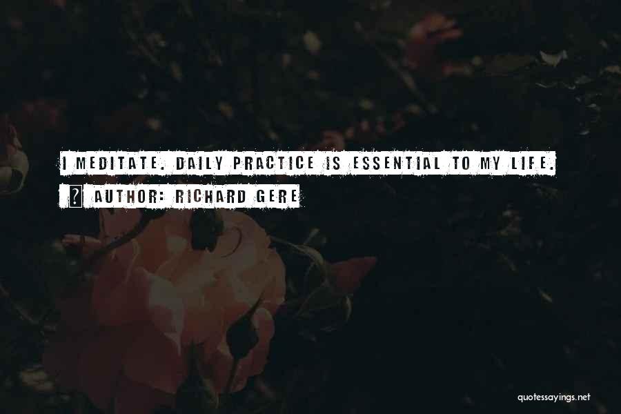 Richard Gere Quotes: I Meditate. Daily Practice Is Essential To My Life.