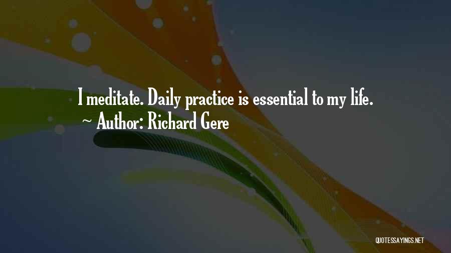 Richard Gere Quotes: I Meditate. Daily Practice Is Essential To My Life.