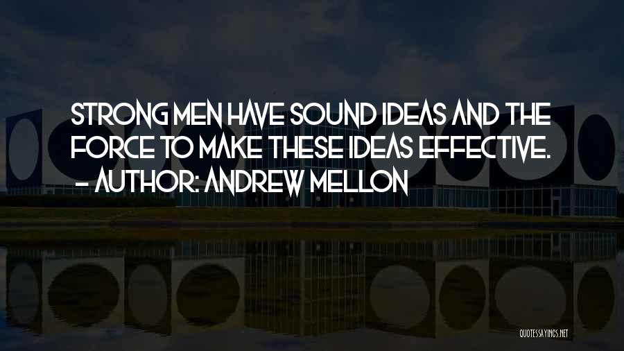 Andrew Mellon Quotes: Strong Men Have Sound Ideas And The Force To Make These Ideas Effective.