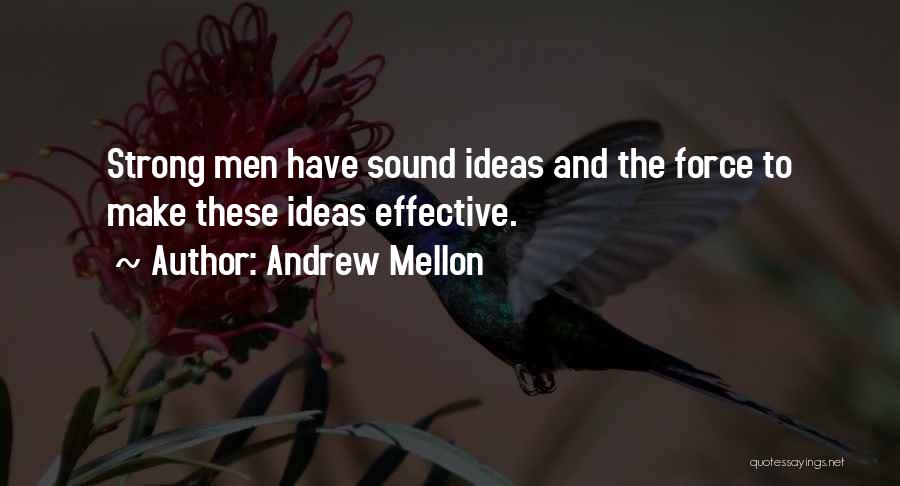 Andrew Mellon Quotes: Strong Men Have Sound Ideas And The Force To Make These Ideas Effective.
