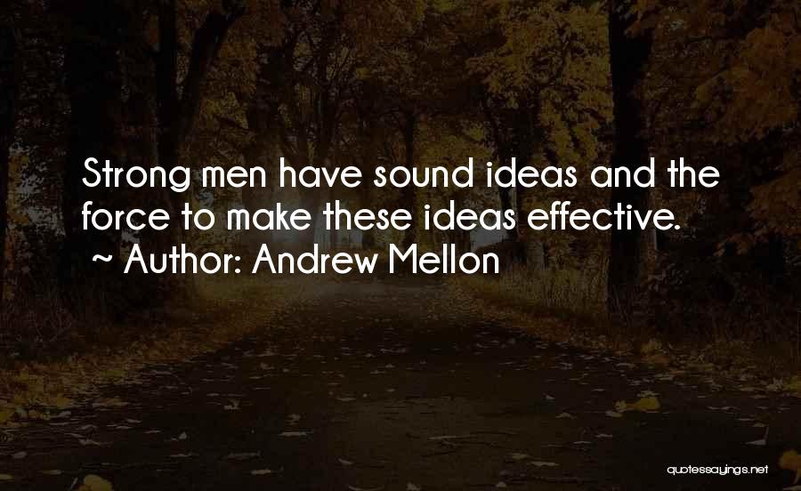 Andrew Mellon Quotes: Strong Men Have Sound Ideas And The Force To Make These Ideas Effective.