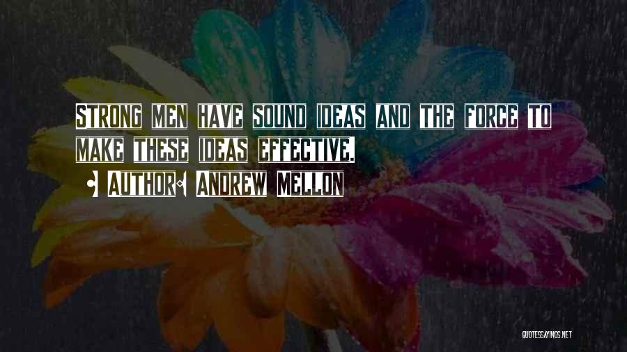 Andrew Mellon Quotes: Strong Men Have Sound Ideas And The Force To Make These Ideas Effective.