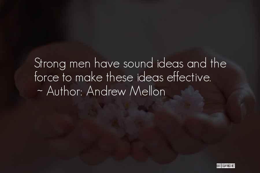 Andrew Mellon Quotes: Strong Men Have Sound Ideas And The Force To Make These Ideas Effective.
