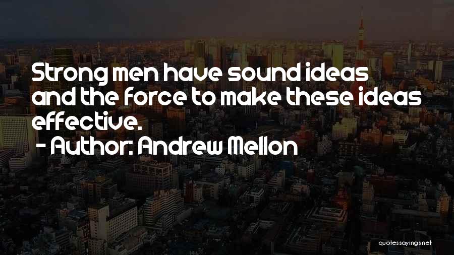 Andrew Mellon Quotes: Strong Men Have Sound Ideas And The Force To Make These Ideas Effective.