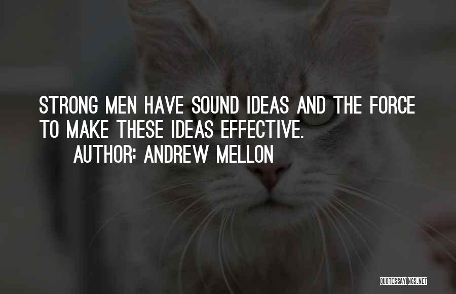 Andrew Mellon Quotes: Strong Men Have Sound Ideas And The Force To Make These Ideas Effective.
