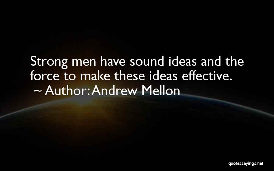 Andrew Mellon Quotes: Strong Men Have Sound Ideas And The Force To Make These Ideas Effective.