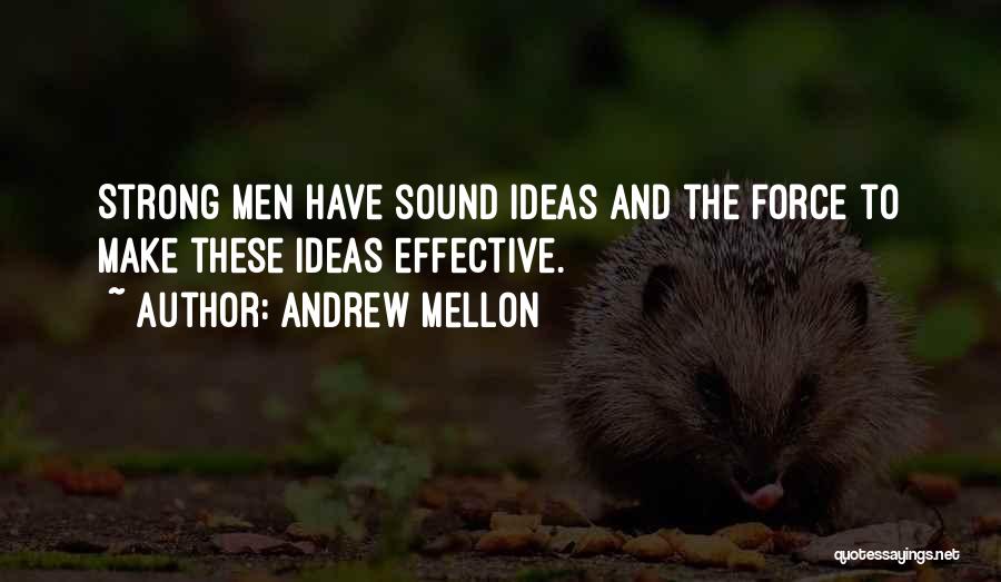 Andrew Mellon Quotes: Strong Men Have Sound Ideas And The Force To Make These Ideas Effective.