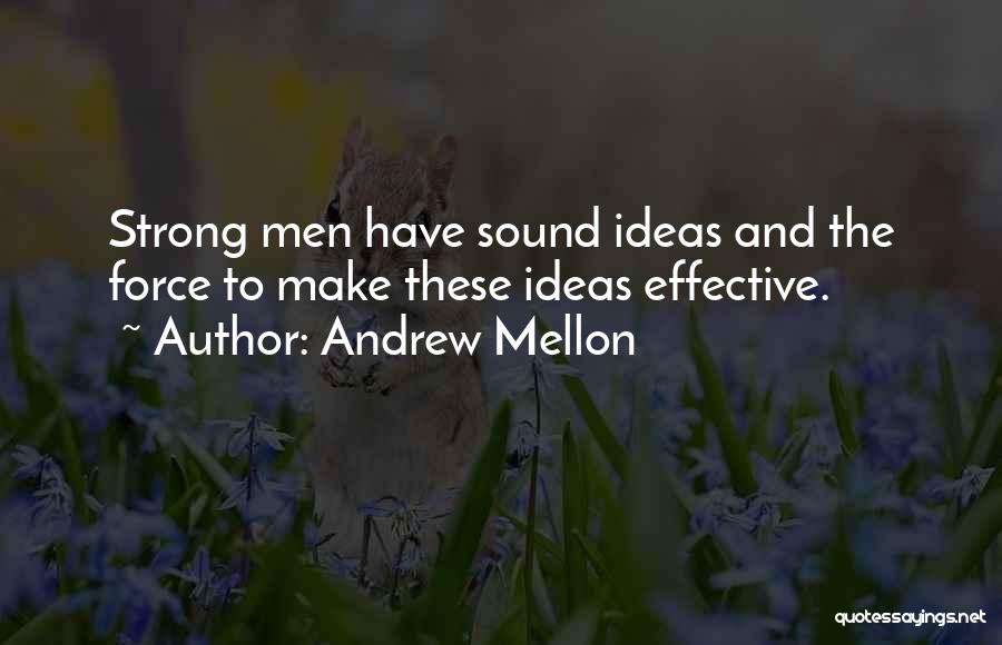 Andrew Mellon Quotes: Strong Men Have Sound Ideas And The Force To Make These Ideas Effective.