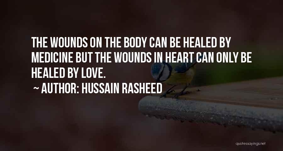 Hussain Rasheed Quotes: The Wounds On The Body Can Be Healed By Medicine But The Wounds In Heart Can Only Be Healed By