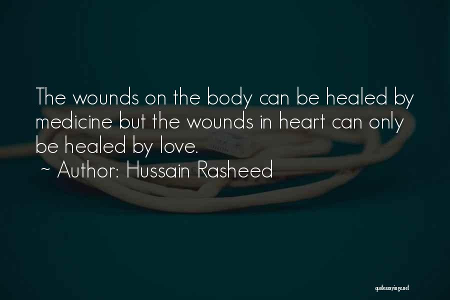 Hussain Rasheed Quotes: The Wounds On The Body Can Be Healed By Medicine But The Wounds In Heart Can Only Be Healed By