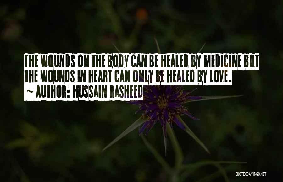 Hussain Rasheed Quotes: The Wounds On The Body Can Be Healed By Medicine But The Wounds In Heart Can Only Be Healed By
