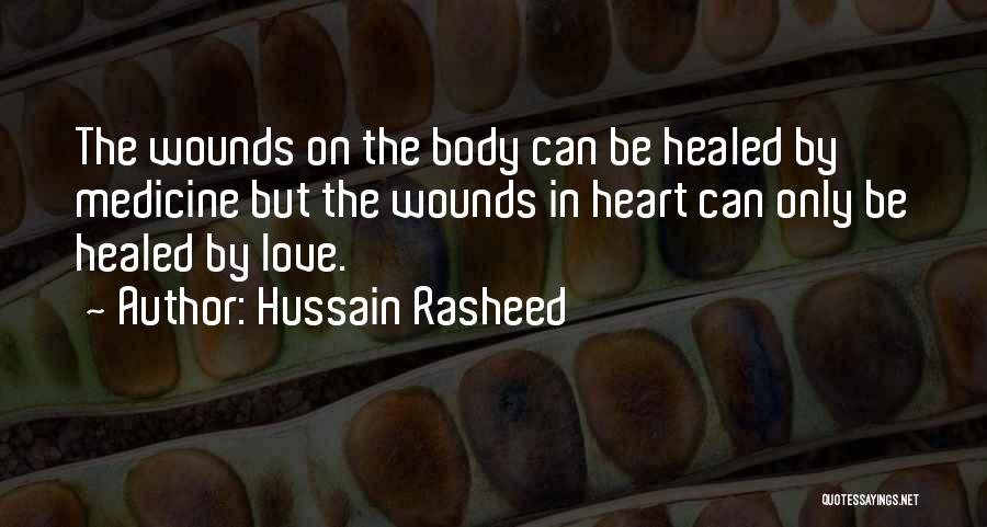 Hussain Rasheed Quotes: The Wounds On The Body Can Be Healed By Medicine But The Wounds In Heart Can Only Be Healed By