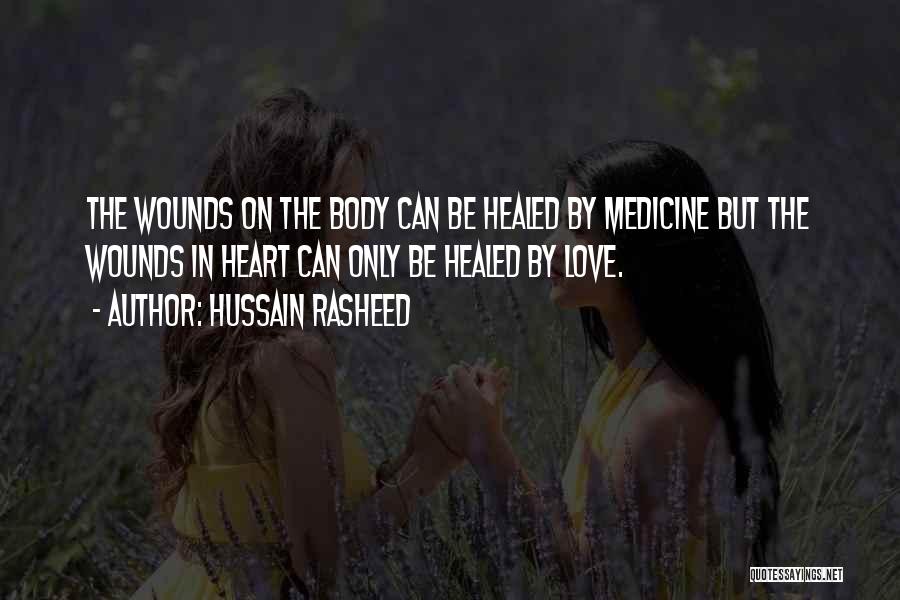 Hussain Rasheed Quotes: The Wounds On The Body Can Be Healed By Medicine But The Wounds In Heart Can Only Be Healed By