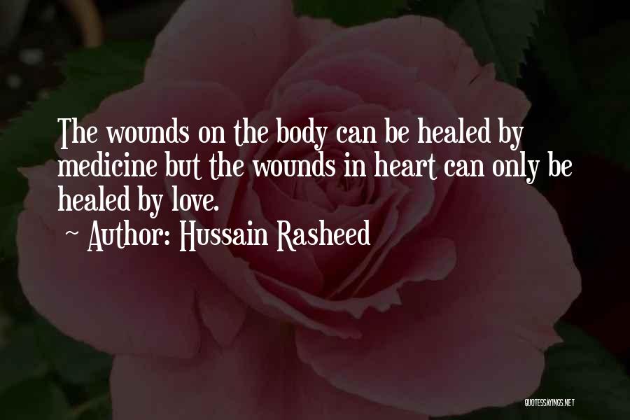 Hussain Rasheed Quotes: The Wounds On The Body Can Be Healed By Medicine But The Wounds In Heart Can Only Be Healed By