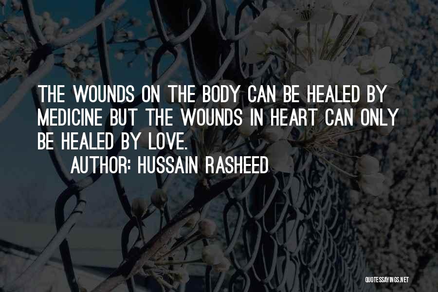 Hussain Rasheed Quotes: The Wounds On The Body Can Be Healed By Medicine But The Wounds In Heart Can Only Be Healed By