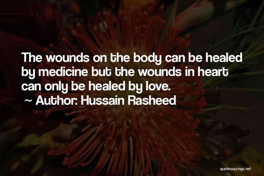 Hussain Rasheed Quotes: The Wounds On The Body Can Be Healed By Medicine But The Wounds In Heart Can Only Be Healed By