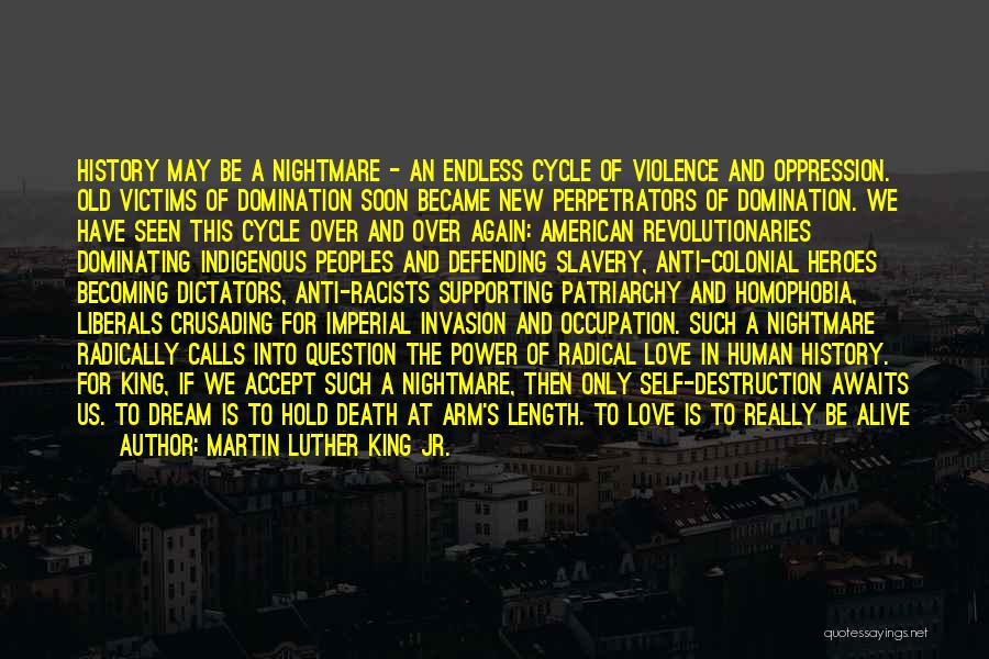 Martin Luther King Jr. Quotes: History May Be A Nightmare - An Endless Cycle Of Violence And Oppression. Old Victims Of Domination Soon Became New