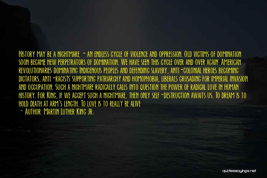 Martin Luther King Jr. Quotes: History May Be A Nightmare - An Endless Cycle Of Violence And Oppression. Old Victims Of Domination Soon Became New