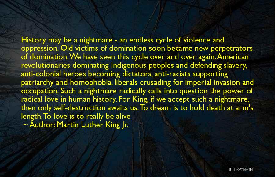 Martin Luther King Jr. Quotes: History May Be A Nightmare - An Endless Cycle Of Violence And Oppression. Old Victims Of Domination Soon Became New