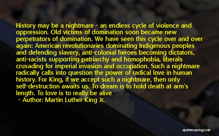 Martin Luther King Jr. Quotes: History May Be A Nightmare - An Endless Cycle Of Violence And Oppression. Old Victims Of Domination Soon Became New