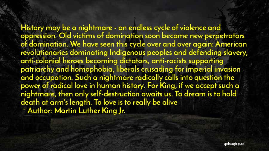 Martin Luther King Jr. Quotes: History May Be A Nightmare - An Endless Cycle Of Violence And Oppression. Old Victims Of Domination Soon Became New