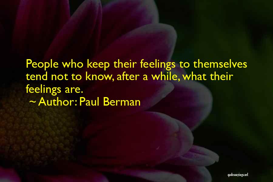 Paul Berman Quotes: People Who Keep Their Feelings To Themselves Tend Not To Know, After A While, What Their Feelings Are.