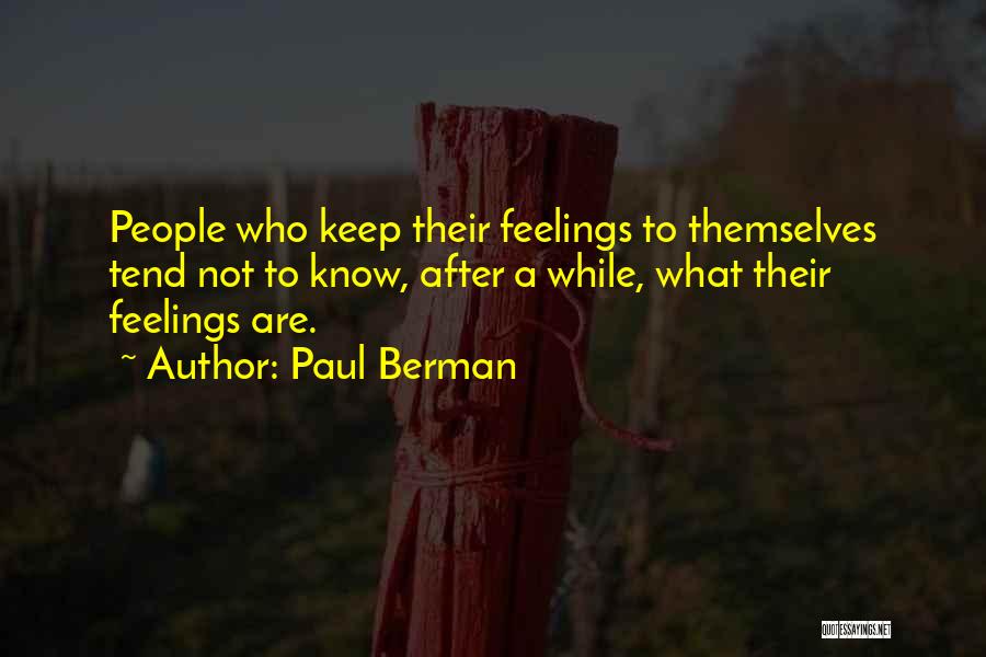 Paul Berman Quotes: People Who Keep Their Feelings To Themselves Tend Not To Know, After A While, What Their Feelings Are.