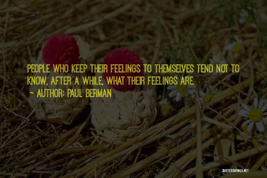 Paul Berman Quotes: People Who Keep Their Feelings To Themselves Tend Not To Know, After A While, What Their Feelings Are.