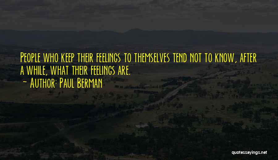 Paul Berman Quotes: People Who Keep Their Feelings To Themselves Tend Not To Know, After A While, What Their Feelings Are.