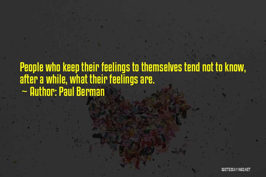 Paul Berman Quotes: People Who Keep Their Feelings To Themselves Tend Not To Know, After A While, What Their Feelings Are.