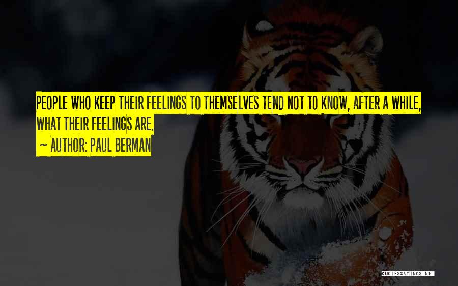 Paul Berman Quotes: People Who Keep Their Feelings To Themselves Tend Not To Know, After A While, What Their Feelings Are.