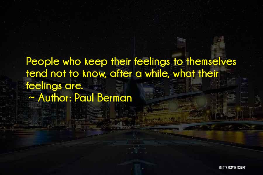 Paul Berman Quotes: People Who Keep Their Feelings To Themselves Tend Not To Know, After A While, What Their Feelings Are.
