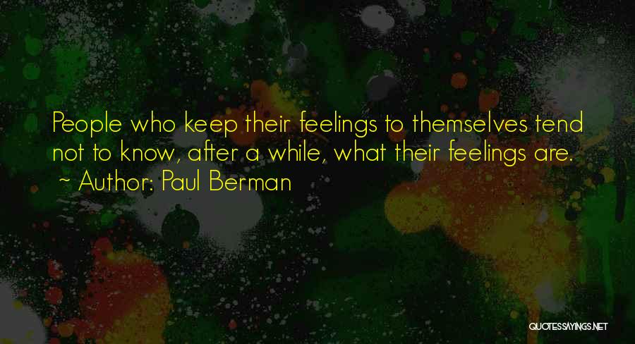 Paul Berman Quotes: People Who Keep Their Feelings To Themselves Tend Not To Know, After A While, What Their Feelings Are.